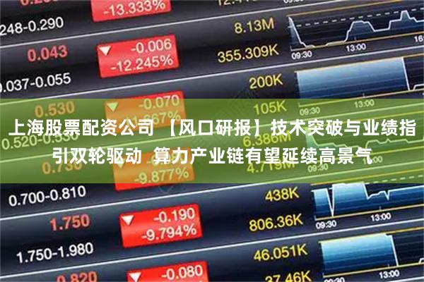 上海股票配资公司 【风口研报】技术突破与业绩指引双轮驱动  算力产业链有望延续高景气