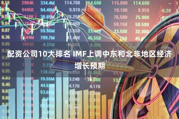 配资公司10大排名 IMF上调中东和北非地区经济增长预期