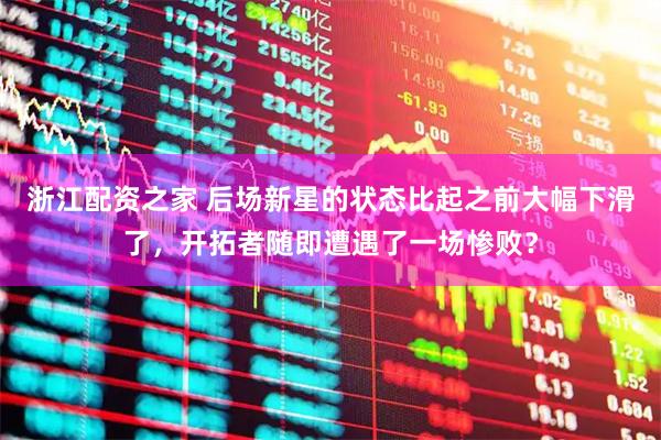 浙江配资之家 后场新星的状态比起之前大幅下滑了，开拓者随即遭遇了一场惨败？