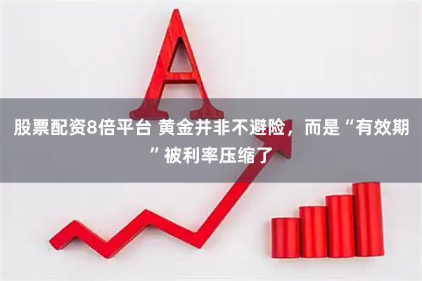 股票配资8倍平台 黄金并非不避险，而是“有效期”被利率压缩了